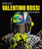 Valentino Rossi. La biografia definitiva. Ediz. illustrata libro