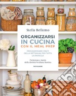 Organizzarsi in cucina con il meal prep. Programmare i pasti della settimana per tutta la famiglia libro