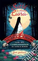 Sotto la stessa luna. Fiabe, miti e storie fantastiche da tutto il mondo. Ediz. a colori libro