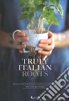 Truly Italian roots. Thirteen stories of Italian excellence-Tredici storie di eccellenze italiane. Ediz. illustrata libro