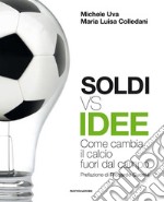 Soldi vs idee. Come cambia il calcio fuori dal campo libro