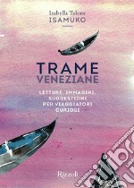 Trame veneziane. Letture, immagini, suggestioni per viaggiatori curiosi. Ediz. illustrata