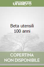 Beta utensili 100 anni