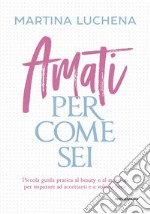 Amati per come sei. Piccola guida pratica al beauty e al make-up per imparare ad accettarti e a volerti bene libro