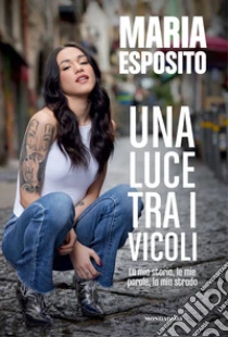 Una luce tra i vicoli. La mia storia, le mie parole, la mia strada