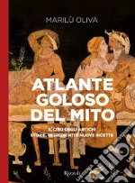 Atlante goloso del mito. Il cibo degli antichi: storie, ingredienti e nuove ricette. Ediz. illustrata libro