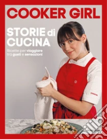 Storie di cucina. Ricette per viaggiare tra gusti e sensazioni. Ediz. a colori