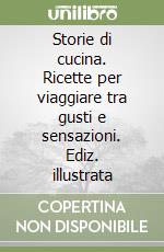 Storie di cucina. Ricette per viaggiare tra gusti e sensazioni. Ediz. illustrata libro
