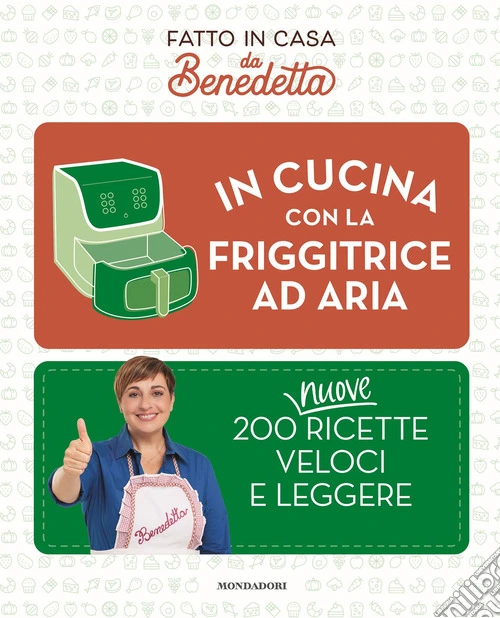 In cucina con la friggitrice ad aria. 200 nuove ricette veloci e leggere. Fatto in casa da Benedetta