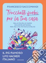 Trucchetti furbi per la tua casa. Dalla pulizia ai viaggi. Soluzioni antiansia per una vita più facile e felice libro