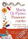 Passione cucito. Lezioni facili e veloci per realizzare tutti i tuoi progetti libro