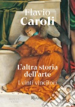 L'altra storia dell'arte. I vinti vincitori. Ediz. illustrata libro