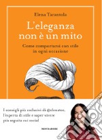 L'eleganza non è un mito. Come comportarsi con stile in ogni occasione libro