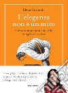 L'eleganza non è un mito. Come comportarsi con stile in ogni occasione libro