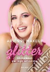 Glitter. Un makeup per ogni emozione libro di Arienne Makeup