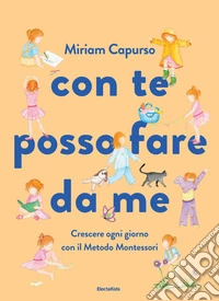 Con te posso fare da me. Crescere ogni giorno con il Metodo Montessori. Ediz. a colori libro