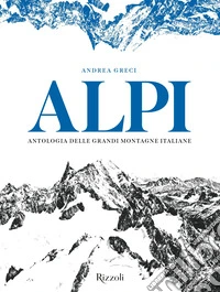 Alpi. Antologia delle grandi montagne italiane. Ediz. illustrata libro