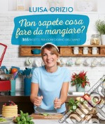 Non sapete cosa fare da mangiare? 365 ricette per ogni giorno dell'anno libro