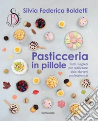 Pasticceria in pillole. Tutti i segreti per realizzare dolci da veri professionisti libro