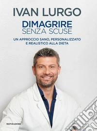 Dimagrire senza scuse. Un approccio sano, personalizzato e realistico alla dieta libro