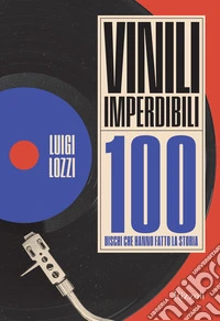 Vinili imperdibili. 100 dischi che hanno fatto la storia. Ediz. illustrata libro