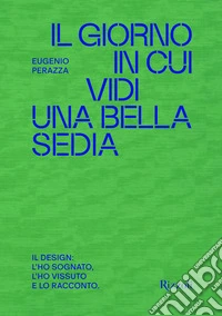 Il giorno in cui vidi una bella sedia. Il design: l'ho sognato, l'ho vissuto e lo racconto libro