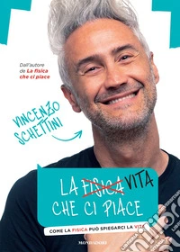 La vita che ci piace. Come la fisica può spiegarci la vita libro