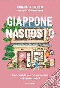 Giappone nascosto. Luoghi segreti, meraviglie inaspettate e itinerari misteriosi. Ediz. illustrata libro