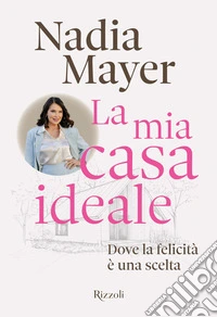 La mia casa ideale. Dove la felicità è una scelta libro