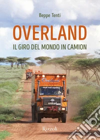 Overland. Il giro del mondo in camion. Ediz. a colori libro
