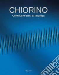 Chiorino 120 anni. Storia di un'impresa italiana libro