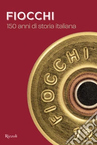 Fiocchi Munizioni. 150 anni di storia italiana libro