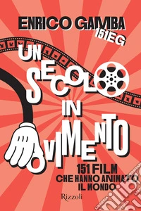 Un secolo in movimento. 151 film che hanno animato il mondo libro