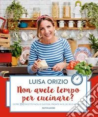 Non avete tempo per cucinare? Oltre 200 ricette facili e gustose, pronte in 10, 20, 30 o 40 minuti libro