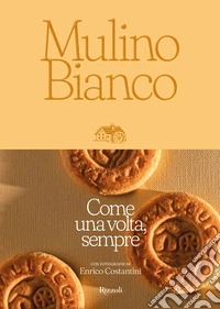 Mulino Bianco. Come una volta, sempre. Ediz. illustrata libro