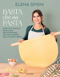 Basta che sia pasta. Ricette e trucchi infallibili per diventare dei veri maestri della pasta fresca libro