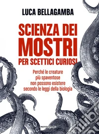 Scienza dei mostri per scettici curiosi. Perché le creature più spaventose non possono esistere secondo le leggi della biologia libro