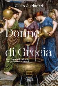 Donne di Grecia. Voci femminili del mito che parlano al presente. Ediz. illustrata libro