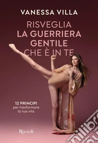 Risveglia la guerriera gentile che è in te. 12 principi per trasformare la tua vita libro