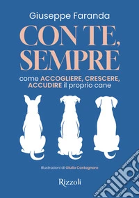 Con te, sempre. Come accogliere, crescere, accudire il proprio cane libro
