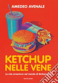 Ketchup nelle vene. La mia avventura nel mondo di McDonald's libro