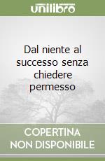 Dal niente al successo senza chiedere permesso