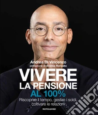 Vivere la pensione al 100%. Riscoprire il tempo, gestire i soldi, coltivare le relazioni libro
