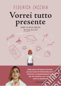 Vorrei tutto presente. Appunti per un uso impreciso ma felice della vita libro