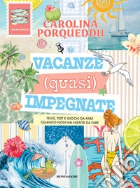 Vacanze (quasi) impegnate. Quiz, test e giochi da fare quando non hai niente da fare libro