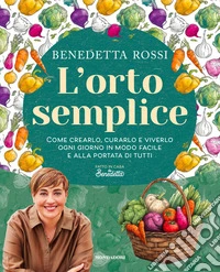 L'orto semplice. Come crearlo, curarlo e viverlo ogni giorno in modo facile e alla portata di tutti libro