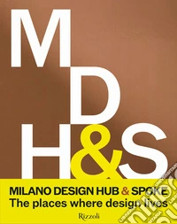 Milano Design Hub & Spoke. The places where design lives. Ediz. illustrata libro