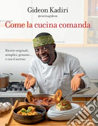 Come la cucina comanda. Ricette originali, semplici, genuine e con il sorriso libro