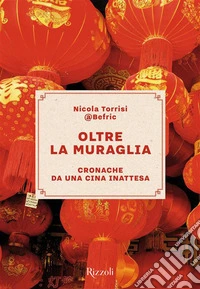 Oltre la Muraglia. Cronache da una Cina inattesa libro