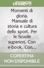 Momenti di gloria. Manuale di storia e cultura dello sport. Per le Scuole superiori. Con e-book. Con espansione online libro